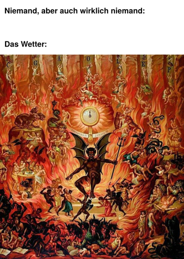 Niemand, aber auch wirklich niemand: Das Wetter: <Die Hölle mit leibhaftigem Teufel und gequälten Seelen>
