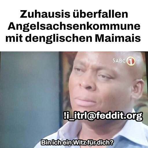 Oben: „Zuhausis überfallen Angelsachsenkommune mit denglischen Maimais“. Unten: Typ mit Beschriftung „!i_itrl@feddit.org“: „Bin ich ein Witz für dich?“.