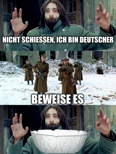 >nicht schießen, ich bin deutscher >beweise es >Aspenglasschüssel
