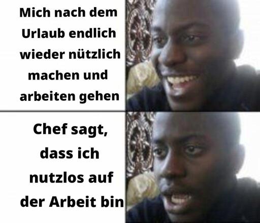 Glücklich, dann traurig Meimei. Text Glücklich: Mich nach dem Urlaub endlich wieder nützlich machen und arbeiten gehen. Text Traurig: Chef sagt, dass ich nutzlos auf der Arbeit bin.