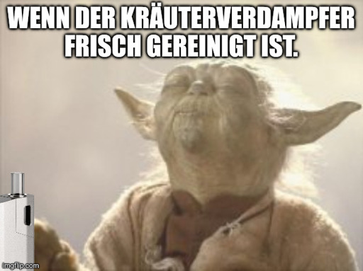 Glücklicher Yoda mit geschlossenen Augen hält einen Kräutegverdampfer in der Hand. Text: "Wenn der Kräuterverdampfer frisch gereinigt ist". 