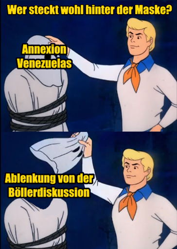 Fred von Scooby Doo: "Wer steckt wohl hinter der Maske?" Zieht Maske mit "Annexion Venezuelas" ab, dahinter steckt "Ablenkung von der Böllerdiskussion"