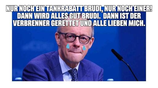 Weinender Merz, darüber folgender Text: "Nur noch ein Tankrabatt Brudi, nur noch einer! Dann wird alles gut Brudi. Dann ist der Verbrenner gerettet und alle lieben mich."