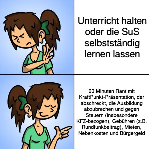 Michmich: Oben Sophie lehnt ab: "Unterricht halten oder die SuS selbstständig lernen lassen", unten: Sophie gefällt's: "60 Minuten Rant mit KraftPunkt-Präsentation, der abschreckt, die Ausbildung abzubrechen und gegen Steuern (insbesondere KFZ-bezogen), Gebühren (z.B. Rundfunkbeitrag), Mieten, Nebenkosten und Bürgergeld"