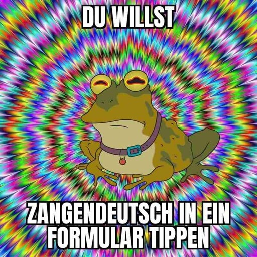 Zukunftsmargarine Hypnokröte sagt Du willst Zangendeutsch in ein Formular tippen