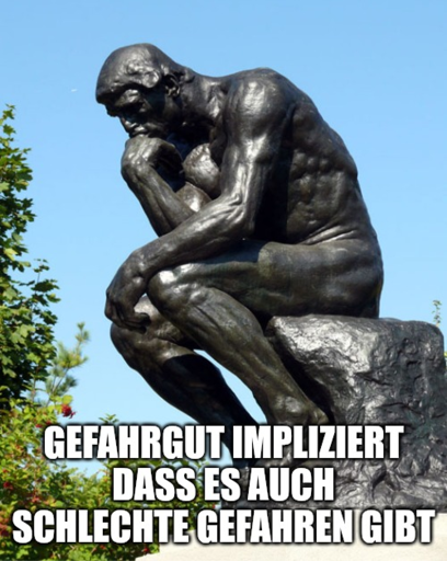 Statue des Denkers Unterschrift: Gefahrgut impliziert dass es auch schlechte Gefahren gibt