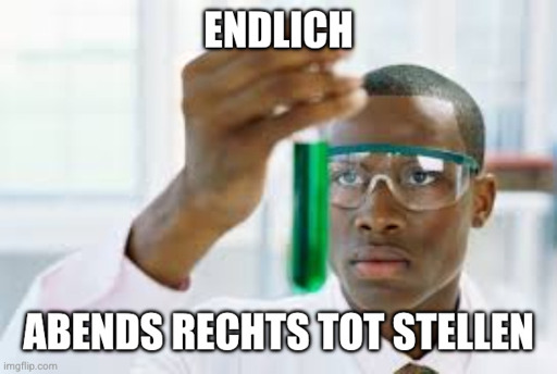 Wissenschaftler hält ein Reagenzglaz mit grüner Flüssigkeit. Es wurde ein Durchbruch erreicht.

Text oben: Endlich
Text unten: Abends Rechts tot stellen