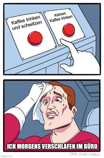 Ich morgens verschlafen im Büro:
Kaffee trinken und schwitzen oder
Keinen Kaffee trinken