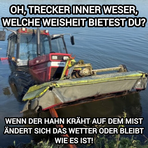 Foto eines teilweise im Wasser versunkenen Treckers, oben betitelt mit "Oh, Trecker inner Weser, welche Weisheit bietest du", untertitelt mit "Wenn der Hahn kräht auf dem Mist, ändert sich das Wetter oder bleibt wie es ist."